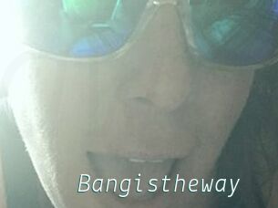 Bangistheway